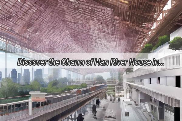 Discover the Charm of Han River House in Panyu Guangzhou A Hidden Gem Awaits